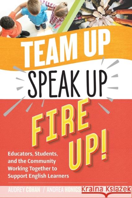 Team Up, Speak Up, Fire Up!: Educators, Students, and the Community Working Together to Support English Learners Audrey Cohan Andrea Honigsfeld Maria G. Dove 9781416628453