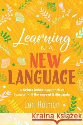 Learning in a New Language: A Schoolwide Approach to Support K-8 Emergent Bilinguals Lori Helman 9781416628668