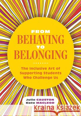 From Behaving to Belonging: The Inclusive Art of Supporting Students Who Challenge Us Julie Causton Kate MacLeod 9781416629290 ASCD