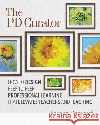 The Pd Curator: How to Design Peer-To-Peer Professional Learning That Elevates Teachers and Teaching Lauren Porosoff 9781416629900 ASCD