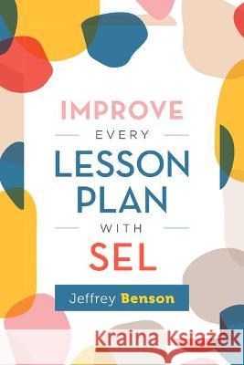 Improve Every Lesson Plan with Sel Jeffrey Benson 9781416630012