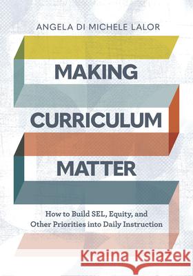 Making Curriculum Matter: How to Build Sel, Equity, and Other Priorities Into Daily Instruction Angela Di Michele Lalor 9781416630234 ASCD