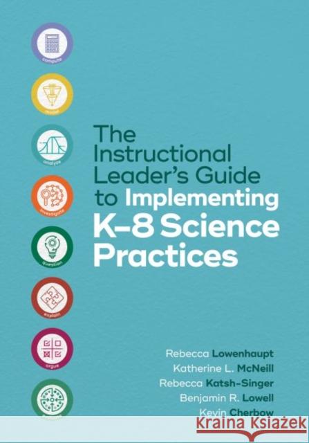 The Instructional Leader's Guide to Implementing K-8 Science Practices Rebecca Lowenhaupt Katherine L. McNeill Rebecca Katsh-Singer 9781416630548