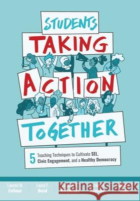 Students Taking Action Together: 5 Teaching Techniques to Cultivate Sel, Civic Engagement, and a Healthy Democracy Lauren M. Fullmer Laura F. Bond Crystal N. Molyneaux 9781416630975