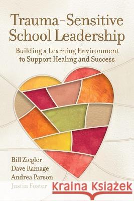 Trauma-Sensitive School Leadership: Building a Learning Environment to Support Healing and Success Andrea Parson, Bill Ziegler, Dave Ramage 9781416631002