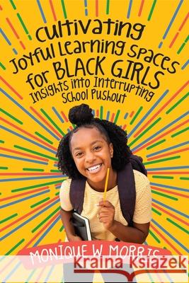Cultivating Joyful Learning Spaces for Black Girls: Insights Into Interrupting School Pushout Monique W. Morris 9781416631224 ASCD