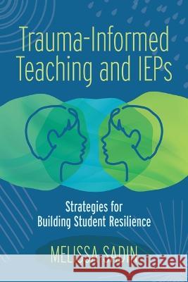 Trauma-Informed Teaching and IEPs: Strategies for Building Student Resilience Sadin, Melissa 9781416631279