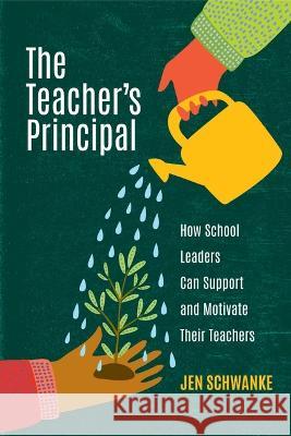 The Teacher\'s Principal: How School Leaders Can Support and Motivate Their Teachers Jen Schwanke 9781416631309 ASCD