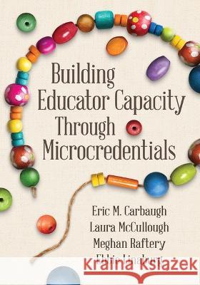Building Educator Capacity Through Microcredentials Eric M. Carbaugh, Laura McCullough, Meghan Raftery 9781416631330