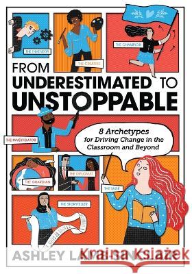 From Underestimated to Unstoppable: 8 Archetypes for Driving Change in the Classroom and Beyond Ashley Lamb-Sinclair 9781416631491 ASCD