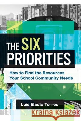 The Six Priorities: How to Find the Resources Your School Community Needs Luis Eladio Torres 9781416631552 ASCD