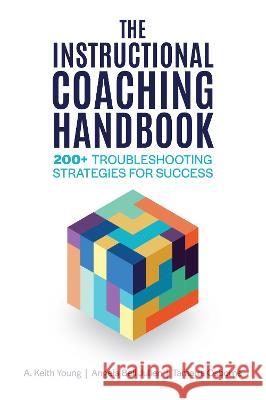 The Instructional Coaching Handbook: 200+ Troubleshooting Strategies for Success A. Keith Young Angela Bell Julien Tamarra Osborne 9781416631712