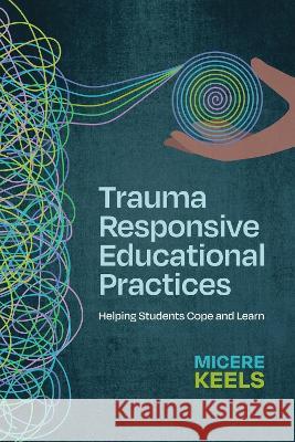Trauma Responsive Educational Practices: Helping Students Cope and Learn Micere Keels 9781416631736 ASCD