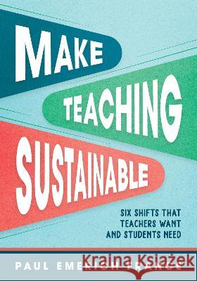 Make Teaching Sustainable: Six Shifts That Teachers Want and Students Need Paul Emerich France 9781416632290 ASCD