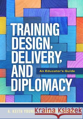 Training Design, Delivery, and Diplomacy: An Educator's Guide A. Keith Young, Tamarra Osborne, Tamarra Osborne 9781416632337