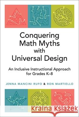 Conquering Math Myths with Universal Design: An Inclusive Instructional Approach for Grades K-8 Jenna Mancini Rufo Ron Martiello 9781416633068