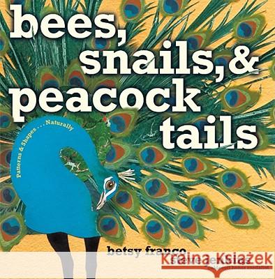 Bees, Snails, & Peacock Tails: Patterns & Shapes . . . Naturally Betsy Franco-Feeney Steve Jenkins 9781416903864 Margaret K. McElderry Books