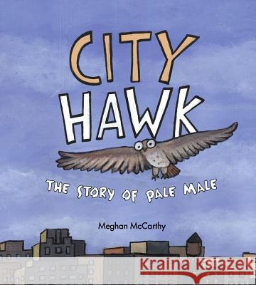 City Hawk: The Story of Pale Male Meghan McCarthy Meghan McCarthy 9781416933595 Simon & Schuster