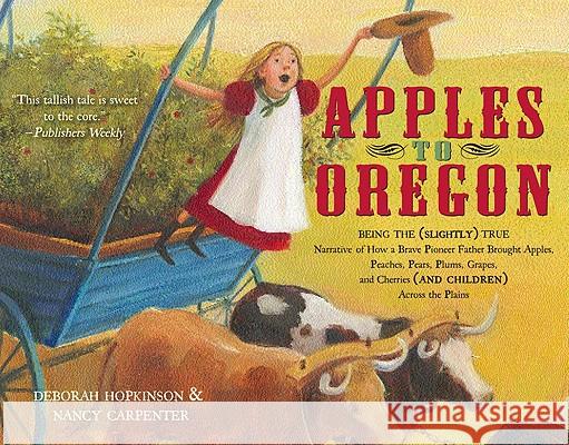 Apples to Oregon: Being the (Slightly) True Narrative of How a Brave Pioneer Father Brought Apples, Peaches, Pears, Plums, Grapes, and C Deborah Hopkinson Nancy Carpenter 9781416967460 Aladdin Paperbacks