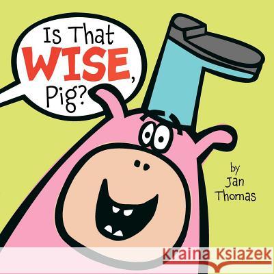 Is That Wise, Pig? Jan Thomas Jan Thomas 9781416985822 Beach Lane Books