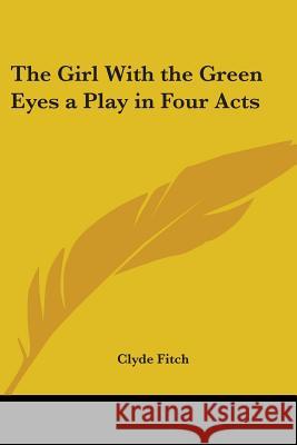 The Girl with the Green Eyes: A Play in Four Acts Fitch, Clyde 9781417921997 0