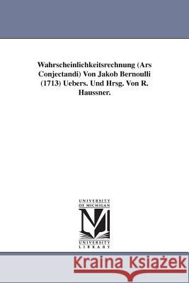 Wahrscheinlichkeitsrechnung (Ars Conjectandi) Von Jakob Bernoulli (1713) Uebers. Und Hrsg. Von R. Haussner. Jakob Bernoulli 9781418182779