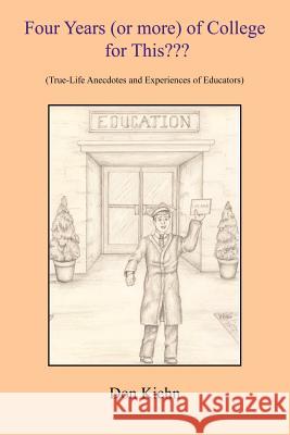 Four Years (or more) of College for This: (True-Life Anecdotes and Experiences of Educators) Kiehn, Don 9781418400033 Authorhouse