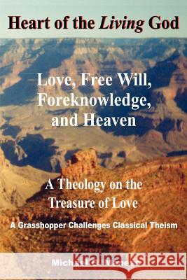 Heart of the Living God : Love, Free Will, Foreknowledge, and Heaven / A Theology on the Treasure of Love Michael G. Maness 9781418400248 Authorhouse