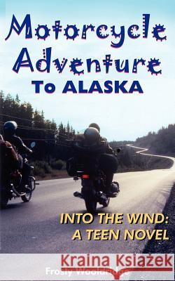 Motorcycle Adventure To ALASKA: Into the Wind: A Teen Novel Wooldridge, Frosty 9781418401399