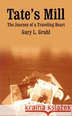 Tate's Mill: The Journey of a Traveling Heart Gruhl, Gary L. 9781418402808