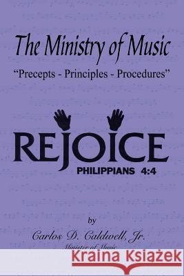 The Ministry of Music: Precepts - Principles - Procedures Caldwell, Carlos D., Jr. 9781418403294 Authorhouse