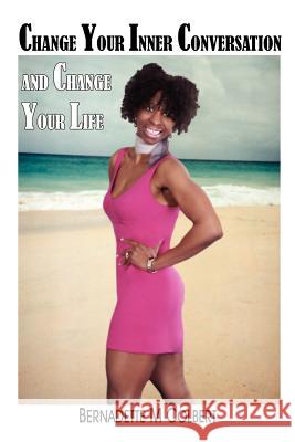 Change Your Inner Conversation and Change Your Life Bernadette M. Colbert 9781418403485 Authorhouse