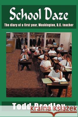 School Daze: The diary of a first year, Washington, D.C. teacher Bradley, Todd 9781418404109 Authorhouse