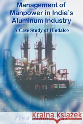 Management of Manpower in India's Aluminum Industry: A Case Study of Hindalco Islam, Ziaul 9781418405045