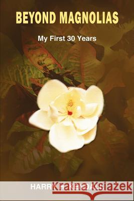 Beyond Magnolias: My First 30 Years Kendall, Harry H. 9781418406127 Authorhouse