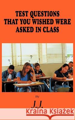Test Questions That You Wished Were Asked in Class J. J. 9781418407353 Authorhouse