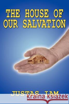 The House of Our Salvation: A Construction Analogy about the Miracle of Salvation Iam, Justas 9781418408138 Authorhouse