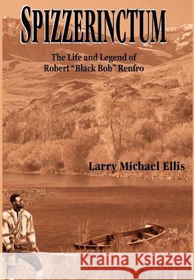 Spizzerinctum: The Life and Legend of Robert Black Bob Renfro Ellis, Larry Michael 9781418408503