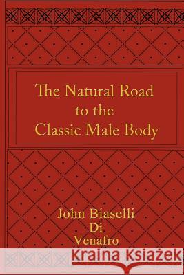 The Natural Road to the Classic Male Body John Biaselli 9781418408640 Authorhouse