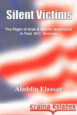 Silent Victims: The Plight of Arab & Muslim Americans in Post 9/11 America Elaasar, Aladdin 9781418410551 Authorhouse