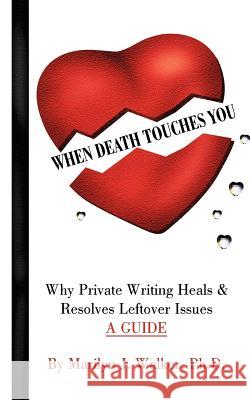 When Death Touches You: Why Private Writing Heals & Resolves Leftover Issues A GUIDE Walker, Marilyn J. 9781418411138 Authorhouse