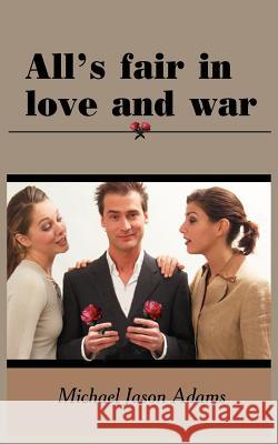 All's fair in love and war Adams, Michael Jason 9781418411169 Authorhouse