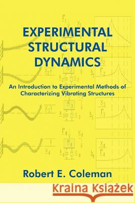 Experimental Structural Dynamics: An Introduction to Experimental Methods of Characterizing Vibrating Structures Coleman, Robert E. 9781418411381