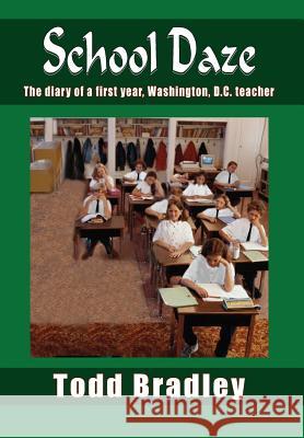 School Daze: The Diary of a First Year, Washington, D.C. Teacher Bradley, Todd 9781418412999 Authorhouse