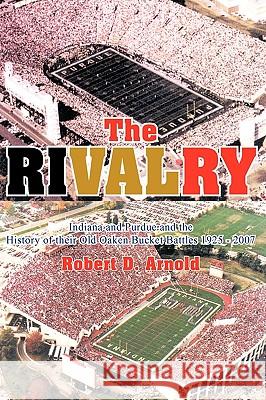 The Rivalry: Indiana and Purdue and the History of Their Old Oaken Bucket Battles 1925 - 2002 Arnold, Robert D. 9781418413736