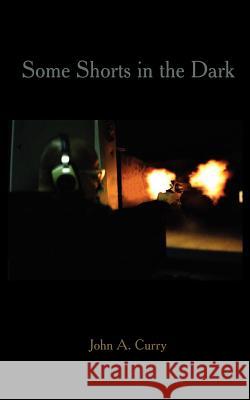 Some Shorts in the Dark John A. Curry 9781418413842 Authorhouse