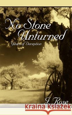No Stone Unturned: Years of Deception Rose, J. 9781418414153 Authorhouse