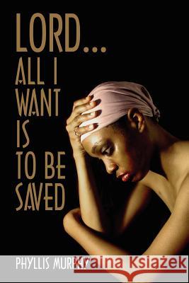 Lord, All I Want is to be Saved Phyllis Murphy 9781418414542