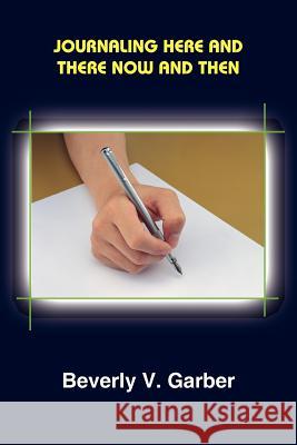 Journaling Here and There Now and Then Beverly V. Garber 9781418414764 Authorhouse