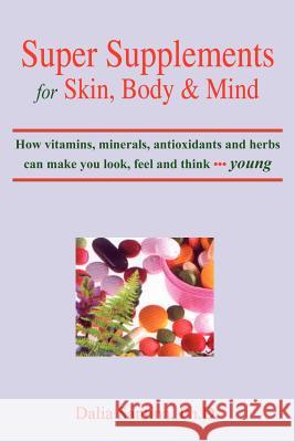 Super Supplements for Skin, Body & Mind: How Vitamins, Minerals, Antioxidants and Herbs Can Make You Look, Feel and Think Young Santina, Dalia 9781418414924